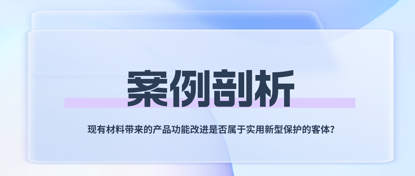 案例剖析——现有材料带来的产品功能改进是否属于实用新型保护的客体？