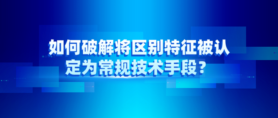 如何破解将区别特征被认定为常规技术手段？