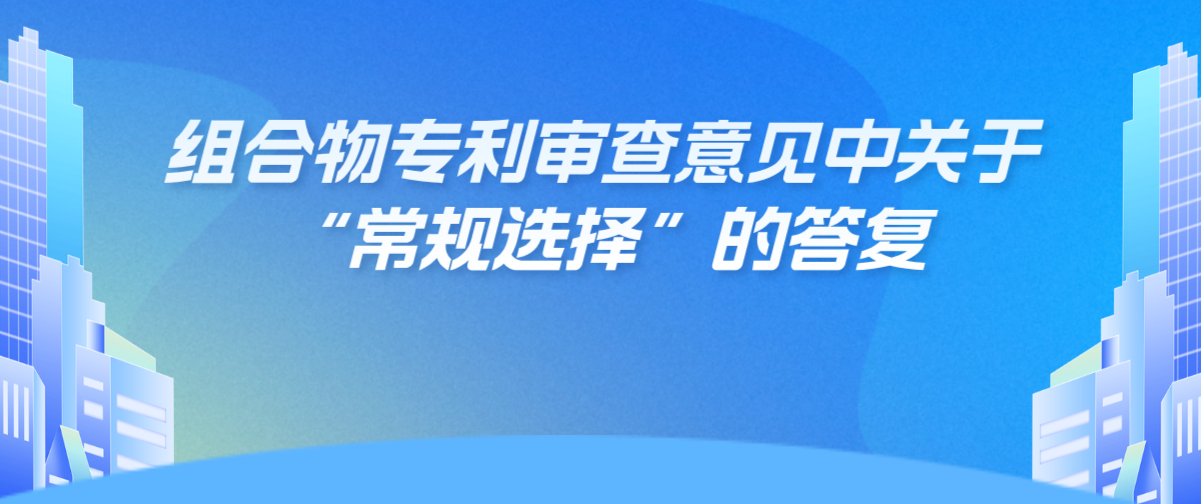 组合物专利审查意见中关于“常规选择”的答复