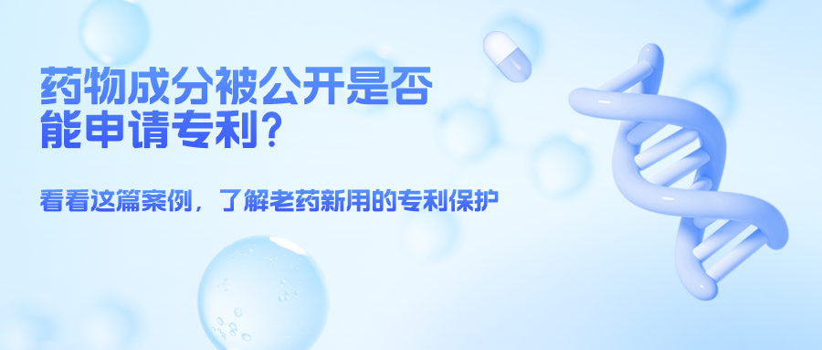 药物成分被公开就不能申请专利了么？——结合案例，谈一谈老药新用的专利保护