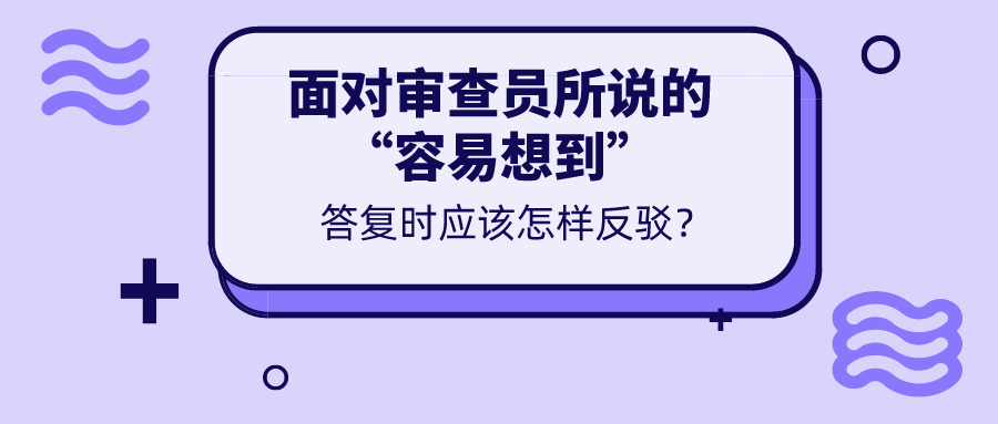 对于审查意见所说的“容易想到”，我们真的无力反驳吗？