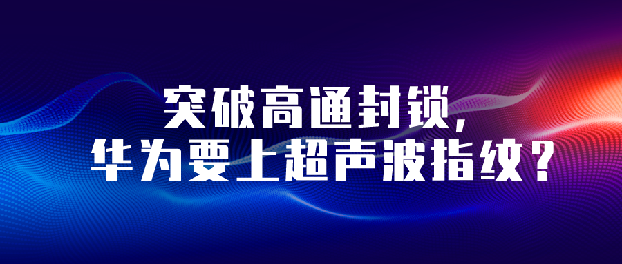 突破高通封锁，华为要上超声波指纹？