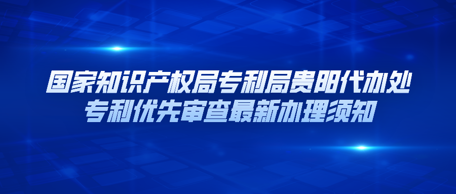 国家知识产权局专利局贵阳代办处专利优先审查最新办理须知