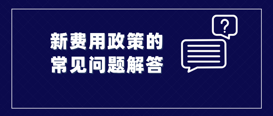 收藏！涉及新费用政策的常见问题解答