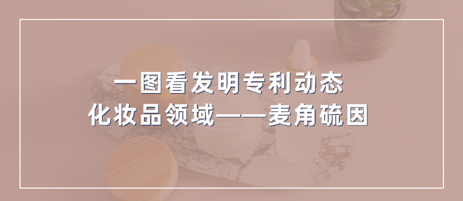 一图看发明专利动态｜化妆品领域——麦角硫因