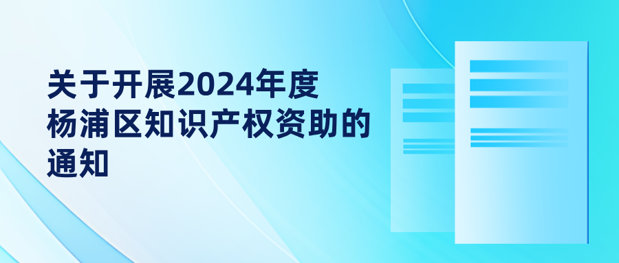 关于开展2024年度杨浦区知识产权资助的通知