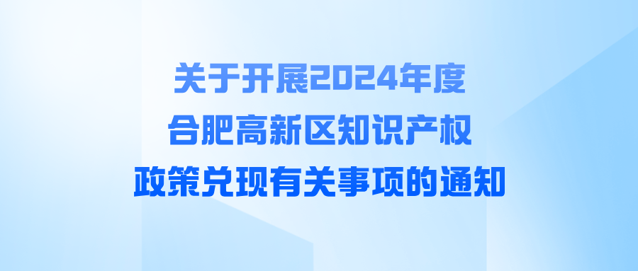 关于开展2024年度合肥高新区知识产权政策兑现有关事项的通知